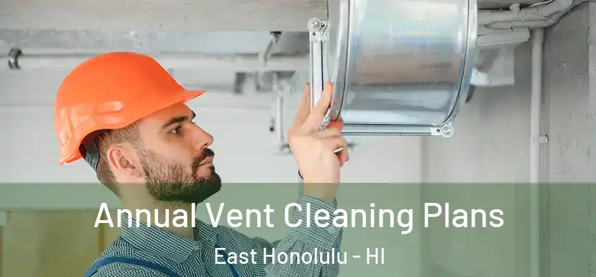 Annual Vent Cleaning Plans East Honolulu - HI