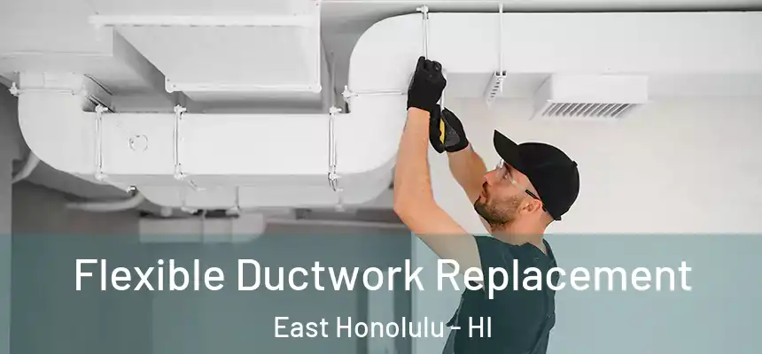 Flexible Ductwork Replacement East Honolulu - HI